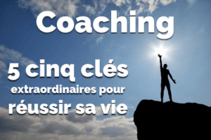 Coaching: 5 clés extraordinaires pour réussir sa vie