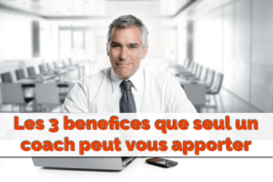 Les 3 bénéfices que seul un coach peut vous apporter