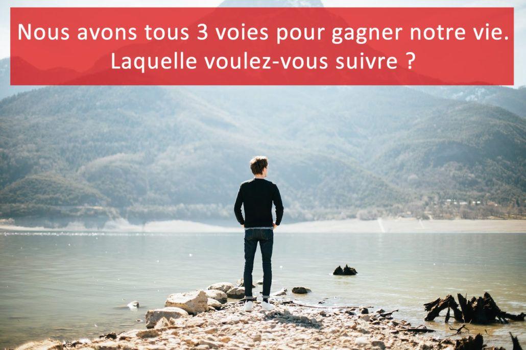 Pour gagner votre vie, trois solutions s'offrent à vous. Pas une de plus.